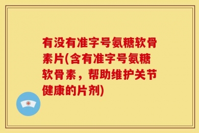 有没有准字号氨糖软骨素片(含有准字号氨糖软骨素，帮助维护关节健康的片剂)