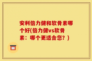 安利倍力健和软骨素哪个好(倍力健vs软骨素：哪个更适合您？)
