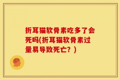 折耳猫软骨素吃多了会死吗(折耳猫软骨素过量易导致死亡？)