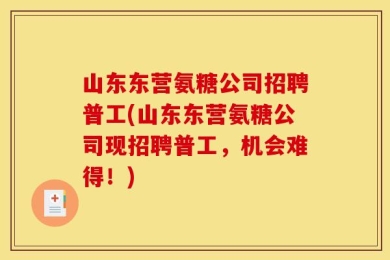 山东东营氨糖公司招聘普工(山东东营氨糖公司现招聘普工，机会难得！)