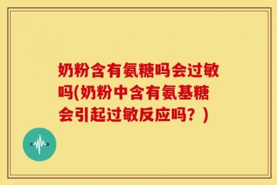 奶粉含有氨糖吗会过敏吗(奶粉中含有氨基糖会引起过敏反应吗？)