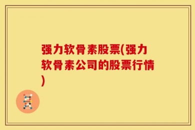 强力软骨素股票(强力软骨素公司的股票行情)