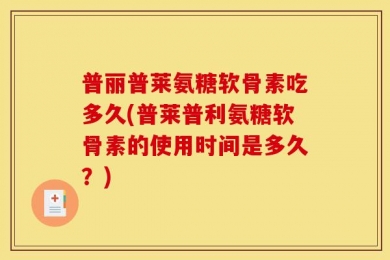普丽普莱氨糖软骨素吃多久(普莱普利氨糖软骨素的使用时间是多久？)