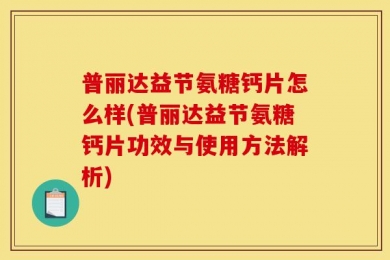 普丽达益节氨糖钙片怎么样(普丽达益节氨糖钙片功效与使用方法解析)