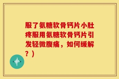 服了氨糖软骨钙片小肚疼服用氨糖软骨钙片引发轻微腹痛，如何缓解？)