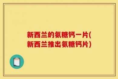新西兰的氨糖钙一片(新西兰推出氨糖钙片)