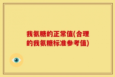 我氨糖的正常值(合理的我氨糖标准参考值)