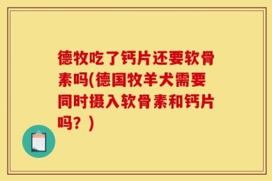 德牧吃了钙片还要软骨素吗(德国牧羊犬需要同时摄入软骨素和钙片吗？)