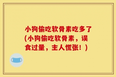 小狗偷吃软骨素吃多了(小狗偷吃软骨素，误食过量，主人慌张！)