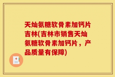 天灿氨糖软骨素加钙片吉林(吉林市销售天灿氨糖软骨素加钙片，产品质量有保障)