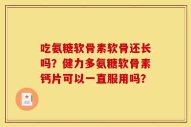 吃氨糖软骨素软骨还长吗？健力多氨糖软骨素钙片可以一直服用吗？