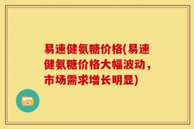 易速健氨糖价格(易速健氨糖价格大幅波动，市场需求增长明显)