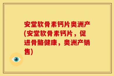 安堂软骨素钙片奥洲产(安堂软骨素钙片，促进骨骼健康，奥洲产销售)