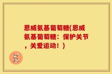 恩威氨基葡萄糖(恩威氨基葡萄糖：保护关节，关爱运动！)