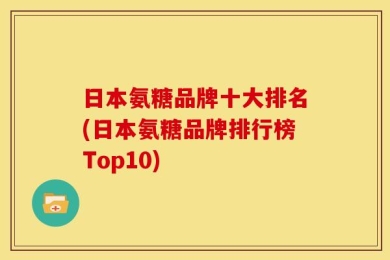 日本氨糖品牌十大排名(日本氨糖品牌排行榜Top10)