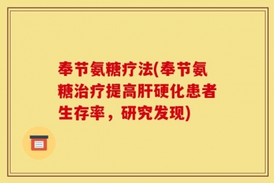 奉节氨糖疗法(奉节氨糖治疗提高肝硬化患者生存率，研究发现)