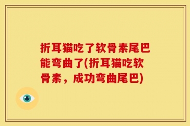 折耳猫吃了软骨素尾巴能弯曲了(折耳猫吃软骨素，成功弯曲尾巴)