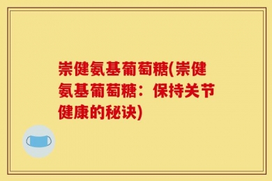 崇健氨基葡萄糖(崇健氨基葡萄糖：保持关节健康的秘诀)