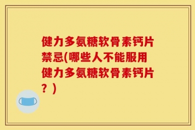 健力多氨糖软骨素钙片禁忌(哪些人不能服用健力多氨糖软骨素钙片？)