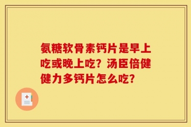 氨糖软骨素钙片是早上吃或晚上吃？汤臣倍健健力多钙片怎么吃？