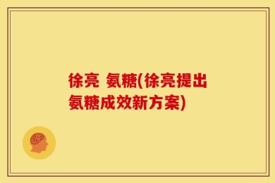 徐亮 氨糖(徐亮提出氨糖成效新方案)