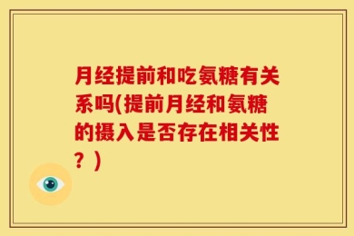 月经提前和吃氨糖有关系吗(提前月经和氨糖的摄入是否存在相关性？)
