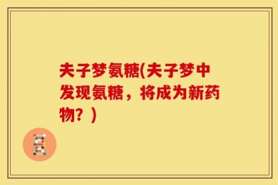 夫子梦氨糖(夫子梦中发现氨糖，将成为新药物？)