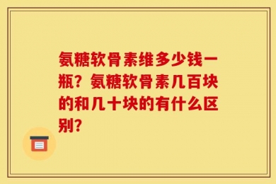 氨糖软骨素维多少钱一瓶？氨糖软骨素几百块的和几十块的有什么区别？