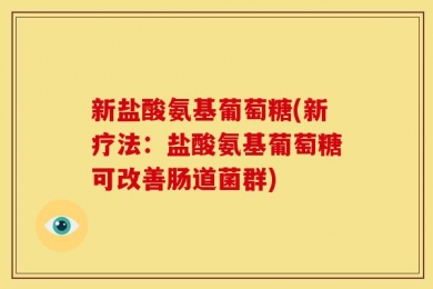 新盐酸氨基葡萄糖(新疗法：盐酸氨基葡萄糖可改善肠道菌群)
