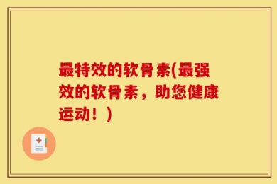 最特效的软骨素(最强效的软骨素，助您健康运动！)