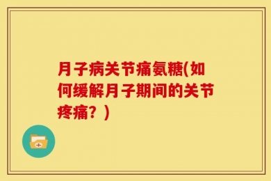 月子病关节痛氨糖(如何缓解月子期间的关节疼痛？)