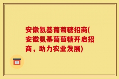 安徽氨基葡萄糖招商(安徽氨基葡萄糖开启招商，助力农业发展)