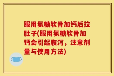 服用氨糖软骨加钙后拉肚子(服用氨糖软骨加钙会引起腹泻，注意剂量与使用方法)