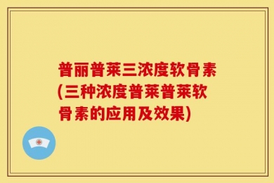 普丽普莱三浓度软骨素(三种浓度普莱普莱软骨素的应用及效果)
