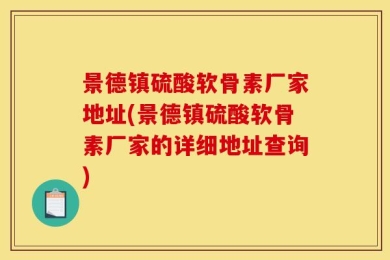 景德镇硫酸软骨素厂家地址(景德镇硫酸软骨素厂家的详细地址查询)
