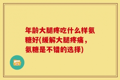 年龄大腿疼吃什么样氨糖好(缓解大腿疼痛，氨糖是不错的选择)