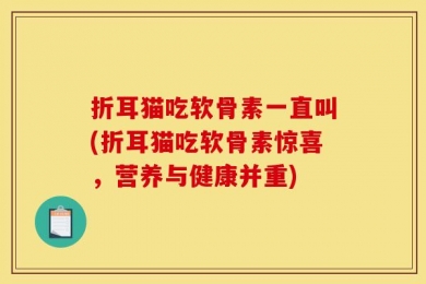 折耳猫吃软骨素一直叫(折耳猫吃软骨素惊喜，营养与健康并重)