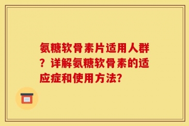 氨糖软骨素片适用人群？详解氨糖软骨素的适应症和使用方法？