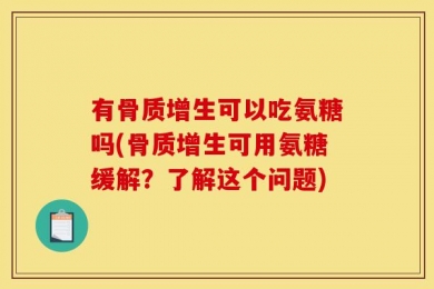 有骨质增生可以吃氨糖吗(骨质增生可用氨糖缓解？了解这个问题)