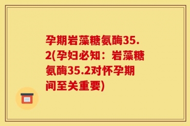 孕期岩藻糖氨酶35.2(孕妇必知：岩藻糖氨酶35.2对怀孕期间至关重要)