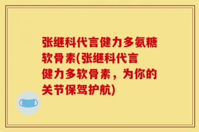 张继科代言健力多氨糖软骨素(张继科代言 健力多软骨素，为你的关节保驾护航)