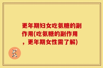 更年期妇女吃氨糖的副作用(吃氨糖的副作用，更年期女性需了解)