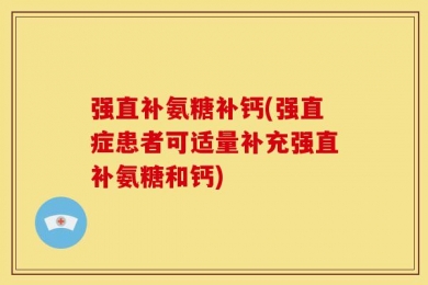 强直补氨糖补钙(强直症患者可适量补充强直补氨糖和钙)