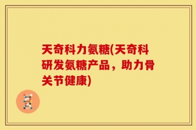 天奇科力氨糖(天奇科研发氨糖产品，助力骨关节健康)