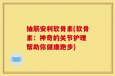 抽筋安利软骨素(软骨素：神奇的关节护理 帮助你健康跑步)