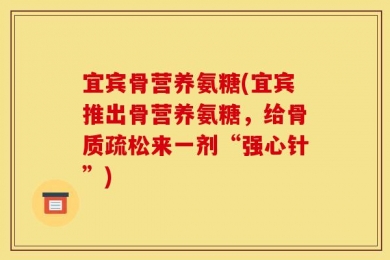 宜宾骨营养氨糖(宜宾推出骨营养氨糖，给骨质疏松来一剂“强心针”)