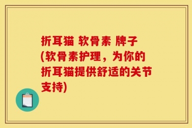 折耳猫 软骨素 牌子(软骨素护理，为你的折耳猫提供舒适的关节支持)