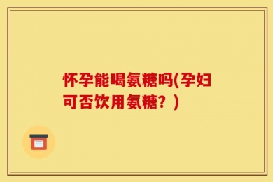 怀孕能喝氨糖吗(孕妇可否饮用氨糖？)