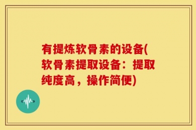 有提炼软骨素的设备(软骨素提取设备：提取纯度高，操作简便)