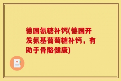 德国氨糖补钙(德国开发氨基葡萄糖补钙，有助于骨骼健康)
